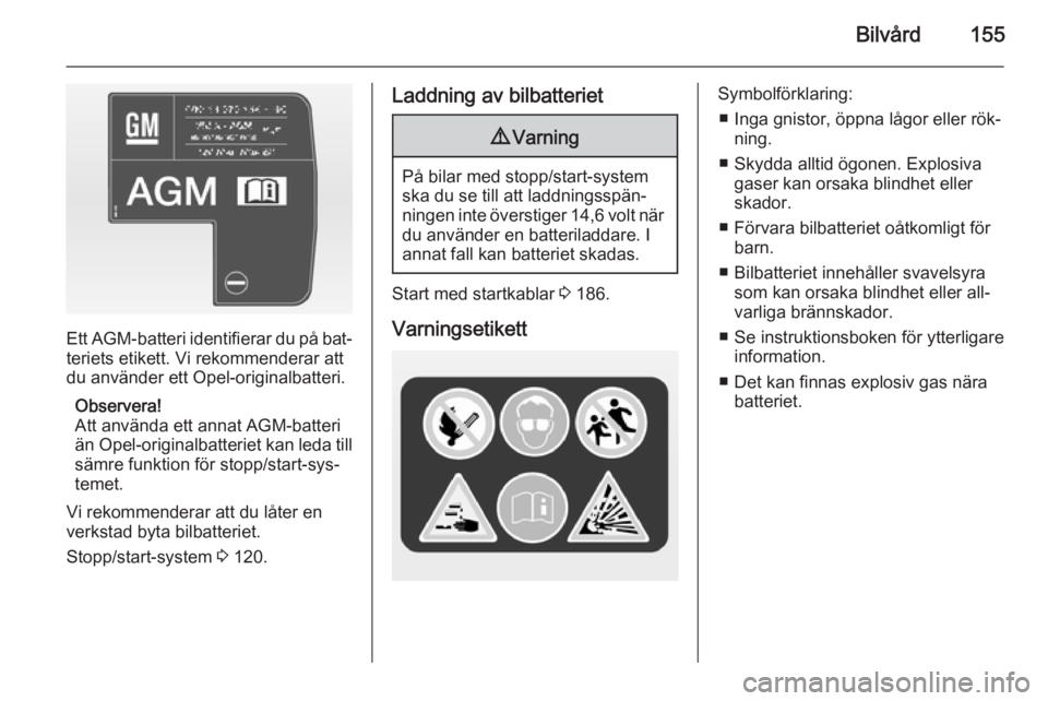 OPEL ADAM 2014.5 Handbok för infotainmentsystem Bilvård155
Ett AGM-batteri identifierar du på bat‐teriets etikett. Vi rekommenderar att
du använder ett Opel-originalbatteri.
Observera!
Att använda ett annat AGM-batteri
än Opel-originalbatter OPEL ADAM 2014.5 Handbok för infotainmentsystem Bilvård155
Ett AGM-batteri identifierar du på bat‐teriets etikett. Vi rekommenderar att
du använder ett Opel-originalbatteri.
Observera!
Att använda ett annat AGM-batteri
än Opel-originalbatter