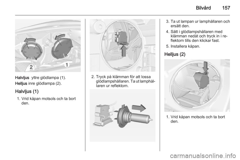 OPEL ADAM 2014.5 Handbok för infotainmentsystem Bilvård157
Halvljus yttre glödlampa (1).
Helljus inre glödlampa (2).
Halvljus (1) 1. Vrid kåpan motsols och ta bort den.2. Tryck på klämman för att lossa glödlampshållaren. Ta ut lamphål OPEL ADAM 2014.5 Handbok för infotainmentsystem Bilvård157
Halvljus yttre glödlampa (1).
Helljus inre glödlampa (2).
Halvljus (1) 1. Vrid kåpan motsols och ta bort den.2. Tryck på klämman för att lossa glödlampshållaren. Ta ut lamphål