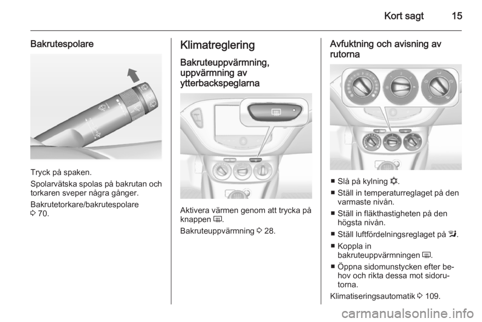 OPEL ADAM 2014.5  Handbok för infotainmentsystem Kort sagt15
Bakrutespolare
Tryck på spaken.
Spolarvätska spolas på bakrutan och
torkaren sveper några gånger.
Bakrutetorkare/bakrutespolare
3  70.
Klimatreglering
Bakruteuppvärmning,
uppvärmnin