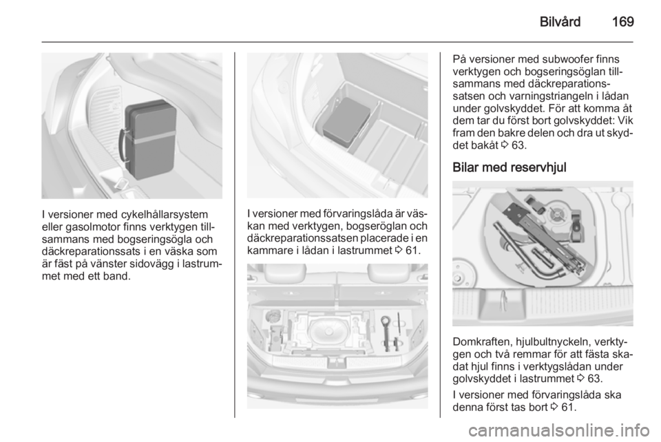 OPEL ADAM 2014.5 Handbok för infotainmentsystem Bilvård169
I versioner med cykelhållarsystem
eller gasolmotor finns verktygen till‐
sammans med bogseringsögla och
däckreparationssats i en väska som
är fäst på vänster sidovägg i lastrum OPEL ADAM 2014.5 Handbok för infotainmentsystem Bilvård169
I versioner med cykelhållarsystem
eller gasolmotor finns verktygen till‐
sammans med bogseringsögla och
däckreparationssats i en väska som
är fäst på vänster sidovägg i lastrum