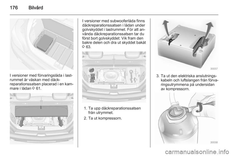 OPEL ADAM 2014.5 Handbok för infotainmentsystem 176Bilvård
I versioner med förvaringslåda i last‐
rummet är väskan med däck‐
reparationssatsen placerad i en kam‐
mare i lådan 3 61.
I versioner med subwooferlåda finns
däckreparations OPEL ADAM 2014.5 Handbok för infotainmentsystem 176Bilvård
I versioner med förvaringslåda i last‐
rummet är väskan med däck‐
reparationssatsen placerad i en kam‐
mare i lådan 3 61.
I versioner med subwooferlåda finns
däckreparations