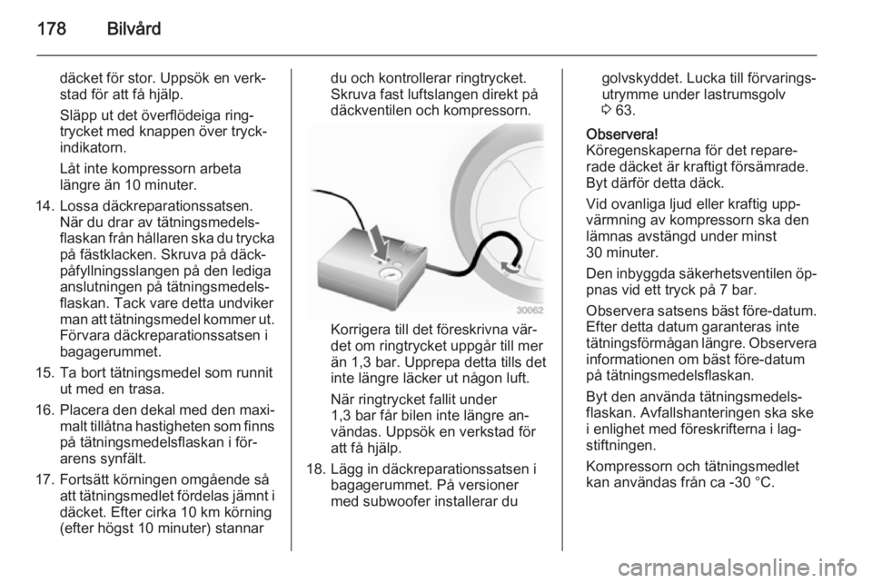 OPEL ADAM 2014.5 Handbok för infotainmentsystem 178Bilvård
däcket för stor. Uppsök en verk‐
stad för att få hjälp.
Släpp ut det överflödeiga ring‐
trycket med knappen över tryck‐
indikatorn.
Låt inte kompressorn arbeta
längre än OPEL ADAM 2014.5 Handbok för infotainmentsystem 178Bilvård
däcket för stor. Uppsök en verk‐
stad för att få hjälp.
Släpp ut det överflödeiga ring‐
trycket med knappen över tryck‐
indikatorn.
Låt inte kompressorn arbeta
längre än