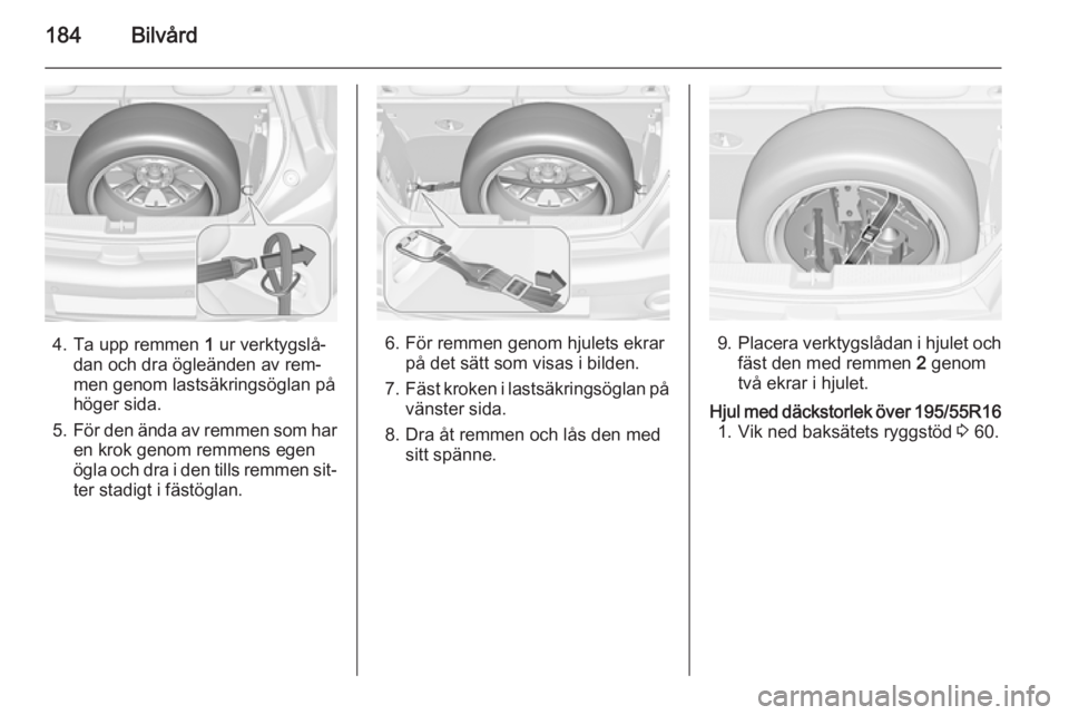 OPEL ADAM 2014.5  Handbok för infotainmentsystem 184Bilvård
4. Ta upp remmen 1 ur verktygslå‐
dan och dra ögleänden av rem‐
men genom lastsäkringsöglan på höger sida.
5. För den ända av remmen som har
en krok genom remmens egen
ögla o