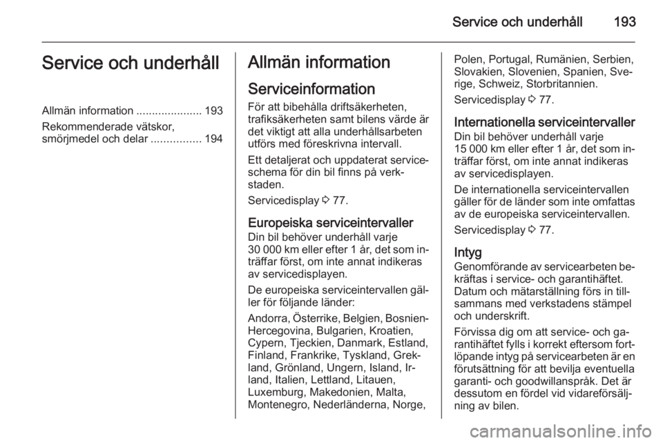 OPEL ADAM 2014.5  Handbok för infotainmentsystem Service och underhåll193Service och underhållAllmän information.....................193
Rekommenderade vätskor,
smörjmedel och delar ................194Allmän information
Serviceinformation För