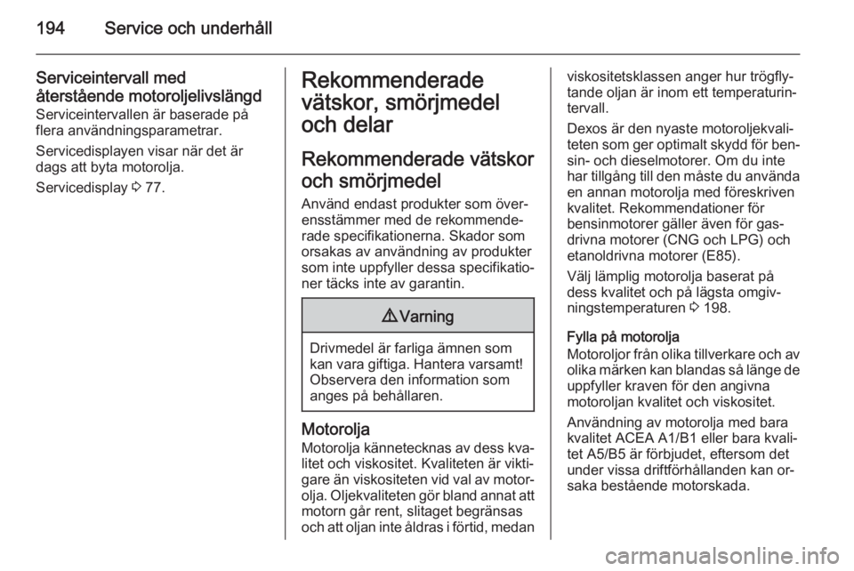 OPEL ADAM 2014.5  Handbok för infotainmentsystem 194Service och underhåll
Serviceintervall medåterstående motoroljelivslängd Serviceintervallen är baserade på
flera användningsparametrar.
Servicedisplayen visar när det är
dags att byta moto