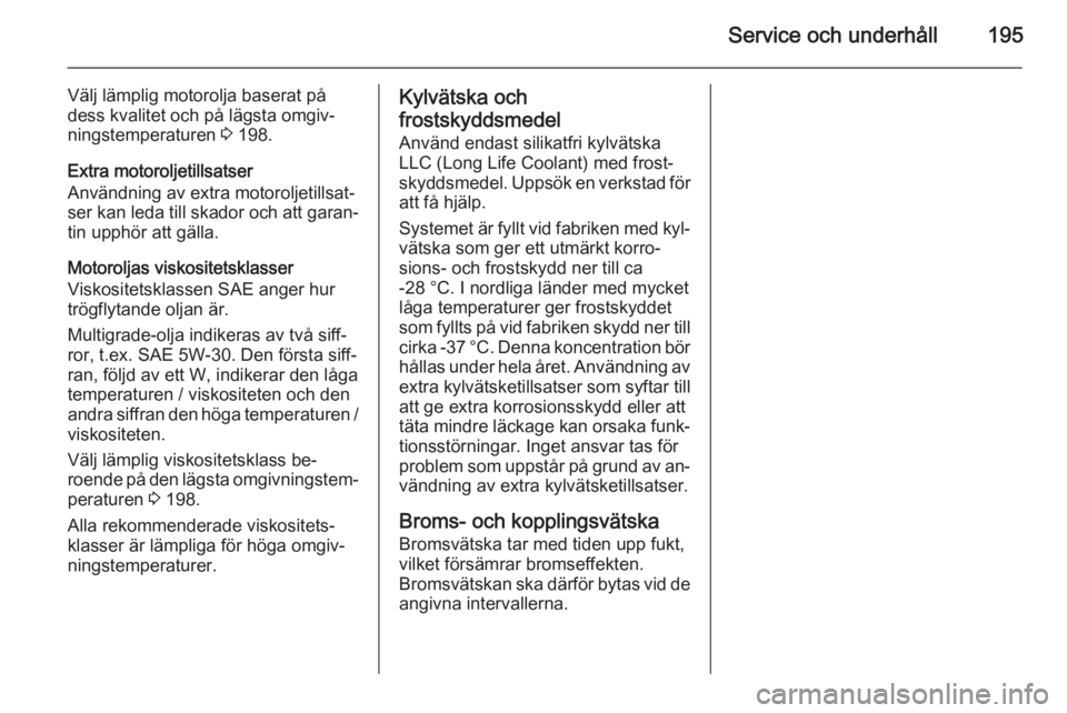 OPEL ADAM 2014.5  Handbok för infotainmentsystem Service och underhåll195
Välj lämplig motorolja baserat på
dess kvalitet och på lägsta omgiv‐
ningstemperaturen  3 198.
Extra motoroljetillsatser
Användning av extra motoroljetillsat‐
ser k