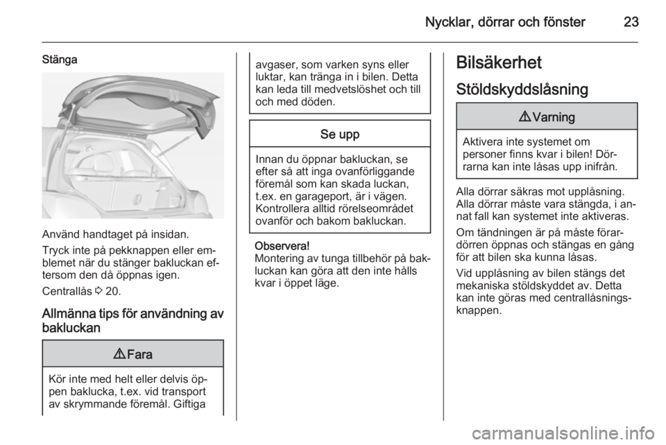 OPEL ADAM 2014.5 Handbok för infotainmentsystem Nycklar, dörrar och fönster23
Stänga
Använd handtaget på insidan.
Tryck inte på pekknappen eller em‐
blemet när du stänger bakluckan ef‐
tersom den då öppnas igen.
Centrallås 3 20.
All OPEL ADAM 2014.5 Handbok för infotainmentsystem Nycklar, dörrar och fönster23
Stänga
Använd handtaget på insidan.
Tryck inte på pekknappen eller em‐
blemet när du stänger bakluckan ef‐
tersom den då öppnas igen.
Centrallås 3 20.
All