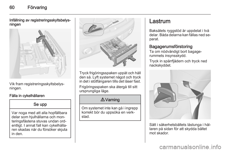 OPEL ADAM 2014.5  Handbok för infotainmentsystem 60Förvaring
Infällning av registreringsskyltsbelys‐
ningen
Vik fram registreringsskyltsbelys‐
ningen.
Fälla in cykelhållaren
Se upp
Var noga med att alla hopfällbara
delar som hjulhållarna o