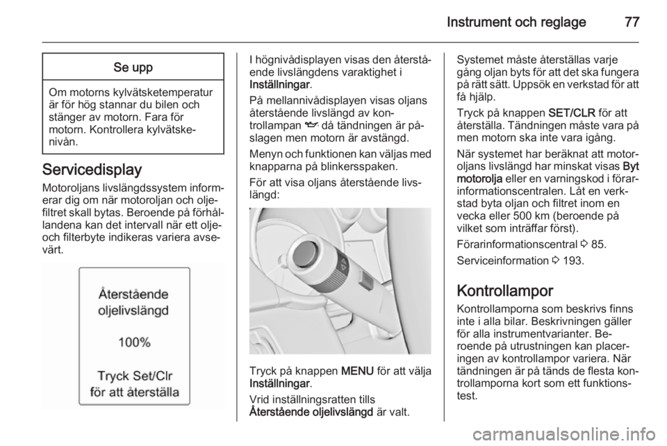 OPEL ADAM 2014.5  Handbok för infotainmentsystem Instrument och reglage77Se upp
Om motorns kylvätsketemperatur
är för hög stannar du bilen och
stänger av motorn. Fara för
motorn. Kontrollera kylvätske‐
nivån.
Servicedisplay
Motoroljans liv