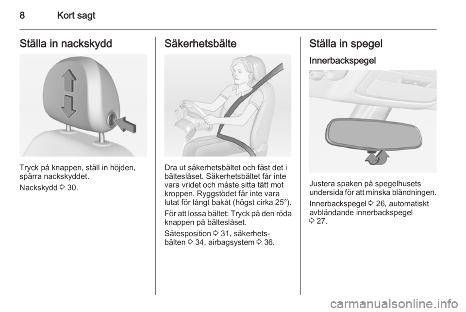 OPEL ADAM 2014.5  Handbok för infotainmentsystem 8Kort sagtStälla in nackskydd
Tryck på knappen, ställ in höjden,
spärra nackskyddet.
Nackskydd  3 30.
Säkerhetsbälte
Dra ut säkerhetsbältet och fäst det i
bälteslåset. Säkerhetsbältet f�