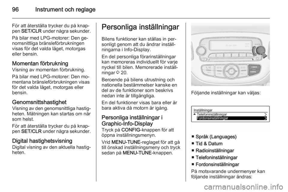 OPEL ADAM 2014.5 Handbok för infotainmentsystem 96Instrument och reglage
För att återställa trycker du på knap‐
pen SET/CLR under några sekunder.
På bilar med LPG-motorer: Den ge‐
nomsnittliga bränsleförbrukningen
visas för det valda OPEL ADAM 2014.5 Handbok för infotainmentsystem 96Instrument och reglage
För att återställa trycker du på knap‐
pen SET/CLR under några sekunder.
På bilar med LPG-motorer: Den ge‐
nomsnittliga bränsleförbrukningen
visas för det valda