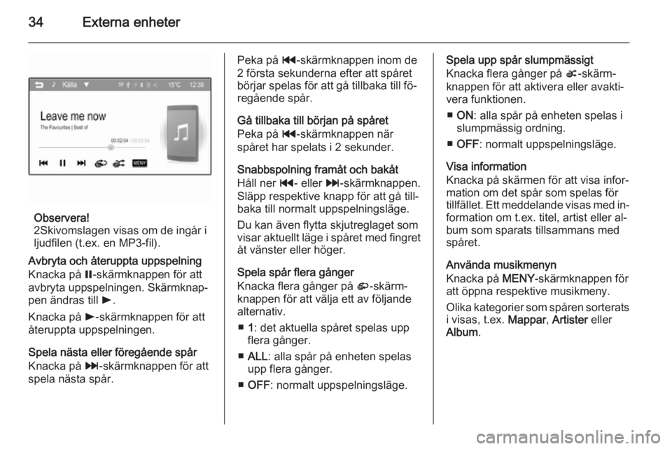 OPEL ADAM 2015  Handbok för infotainmentsystem 34Externa enheter
Observera!
2Skivomslagen visas om de ingår i
ljudfilen (t.ex. en MP3-fil).
Avbryta och återuppta uppspelning
Knacka på  =-skärmknappen för att
avbryta uppspelningen. Skärmknap�