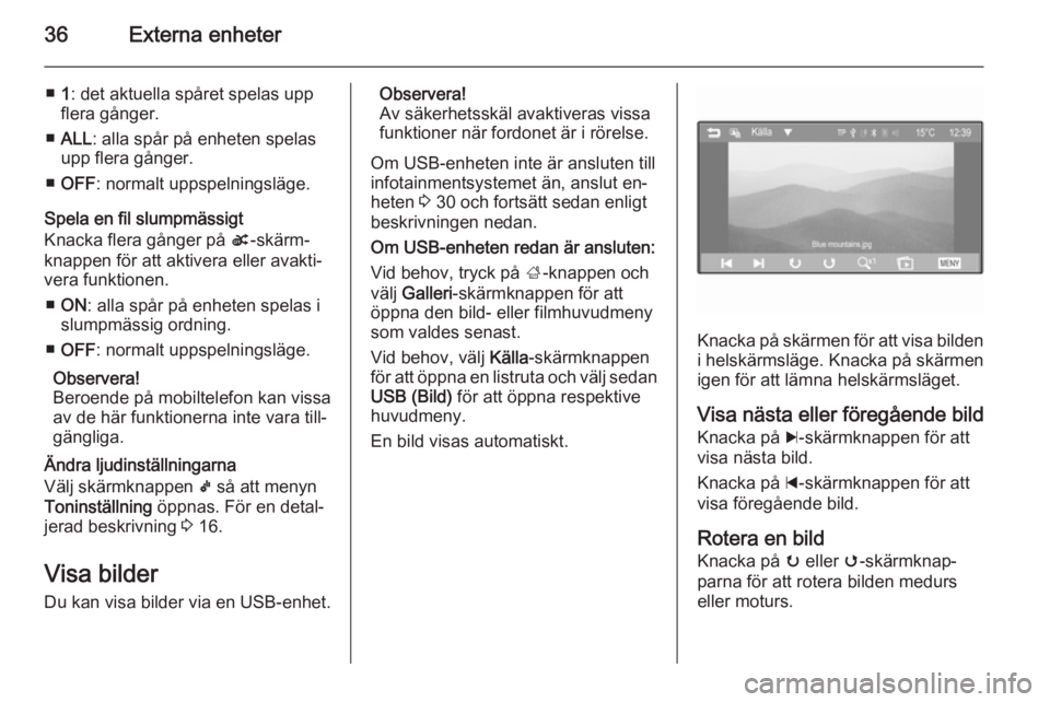 OPEL ADAM 2015  Handbok för infotainmentsystem 36Externa enheter
■1: det aktuella spåret spelas upp
flera gånger.
■ ALL : alla spår på enheten spelas
upp flera gånger.
■ OFF : normalt uppspelningsläge.
Spela en fil slumpmässigt
Knacka