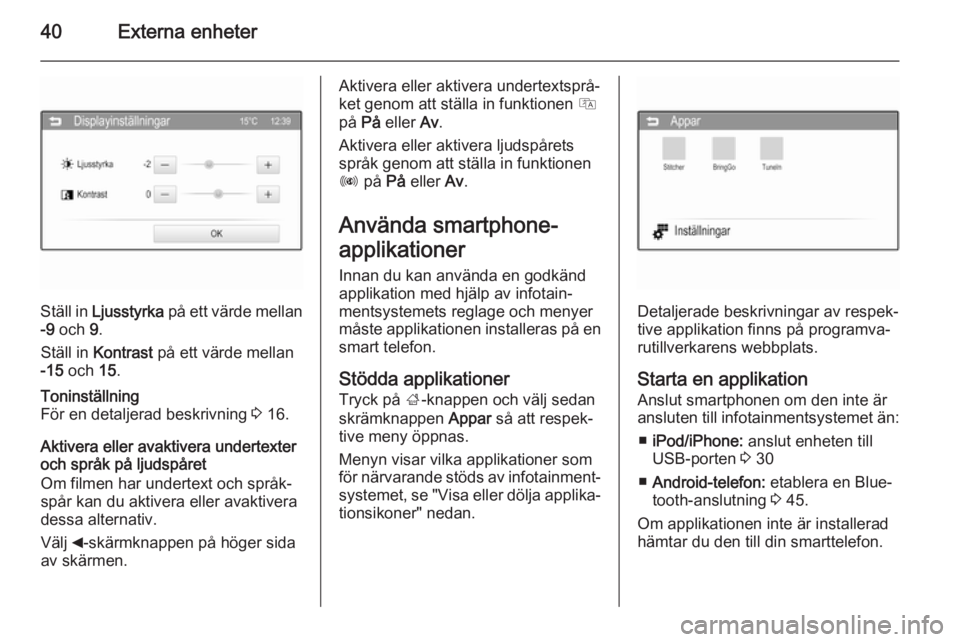 OPEL ADAM 2015  Handbok för infotainmentsystem 40Externa enheter
Ställ in Ljusstyrka  på ett värde mellan
-9  och  9.
Ställ in  Kontrast  på ett värde mellan
-15  och  15.
Toninställning
För en detaljerad beskrivning  3 16.
Aktivera eller 