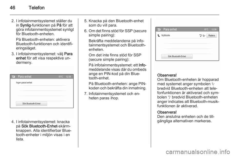 OPEL ADAM 2015  Handbok för infotainmentsystem 46Telefon
2. I infotainmentsystemet ställer duin Synlig -funktionen på  På för att
göra infotainmentsystemet synligt
för Bluetooth-enheten.
På Bluetooth-enheten: aktivera
Bluetooth-funktionen o