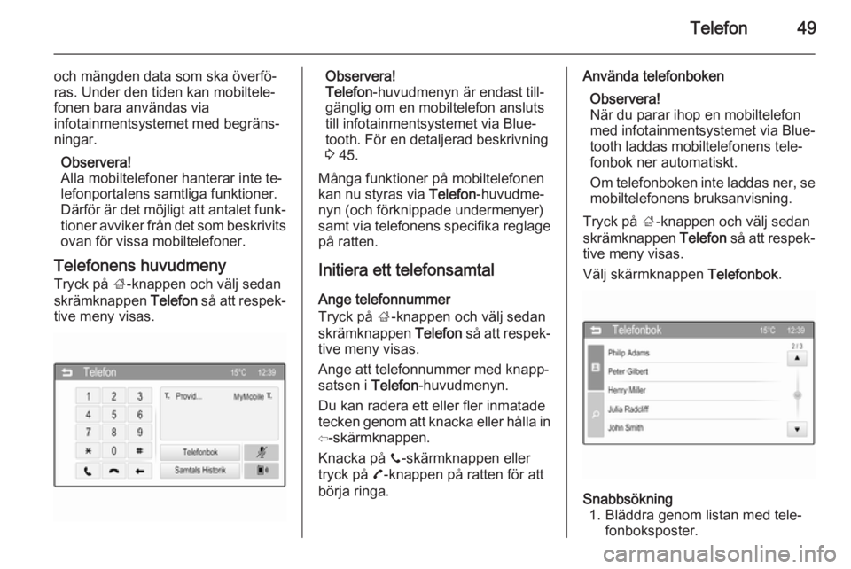 OPEL ADAM 2015  Handbok för infotainmentsystem Telefon49
och mängden data som ska överfö‐
ras. Under den tiden kan mobiltele‐
fonen bara användas via
infotainmentsystemet med begräns‐
ningar.
Observera!
Alla mobiltelefoner hanterar inte