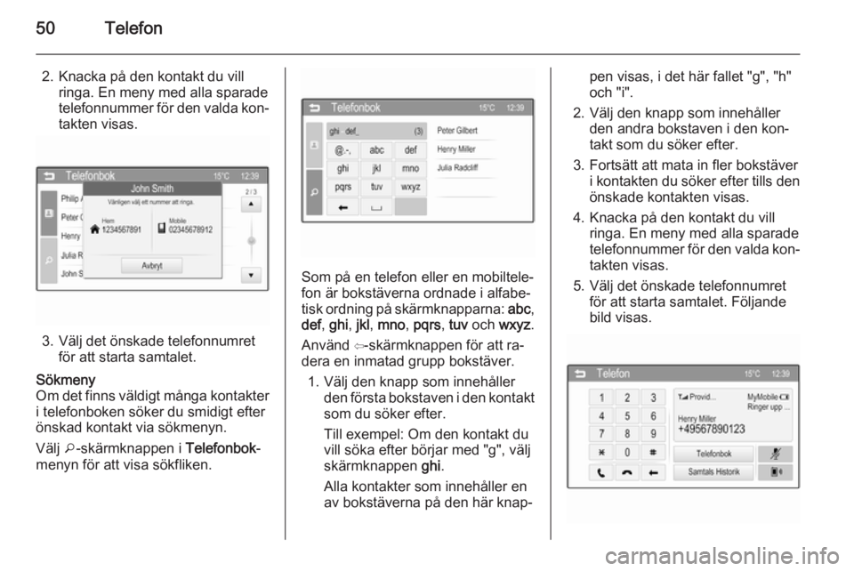 OPEL ADAM 2015  Handbok för infotainmentsystem 50Telefon
2. Knacka på den kontakt du villringa. En meny med alla sparadetelefonnummer för den valda kon‐
takten visas.
3. Välj det önskade telefonnumret för att starta samtalet.
Sökmeny
Om de