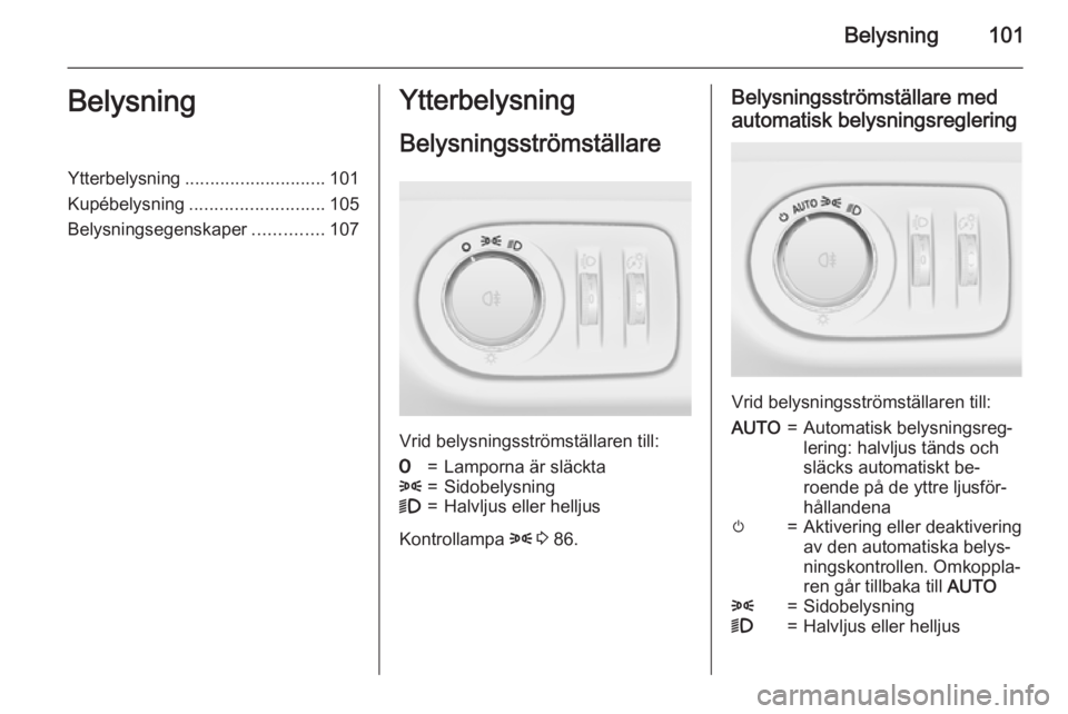OPEL ADAM 2015 Instruktionsbok Belysning101BelysningYtterbelysning............................ 101
Kupébelysning ........................... 105
Belysningsegenskaper ..............107Ytterbelysning
Belysningsströmställare
Vrid b OPEL ADAM 2015 Instruktionsbok Belysning101BelysningYtterbelysning............................ 101
Kupébelysning ........................... 105
Belysningsegenskaper ..............107Ytterbelysning
Belysningsströmställare
Vrid b