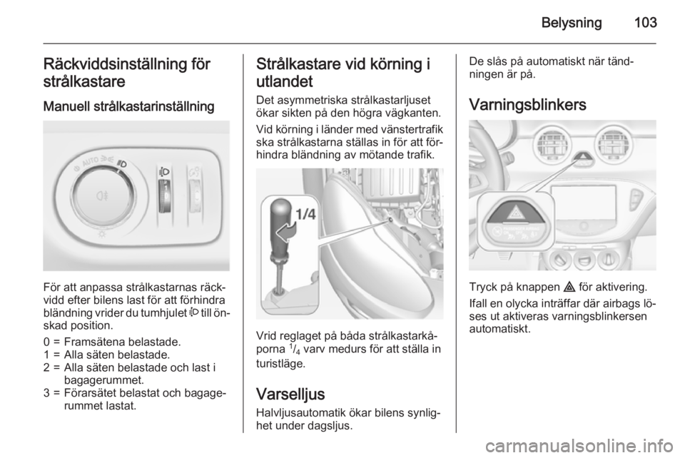 OPEL ADAM 2015 Instruktionsbok Belysning103Räckviddsinställning för
strålkastare
Manuell strålkastarinställning
För att anpassa strålkastarnas räck‐
vidd efter bilens last för att förhindra
bländning vrider du tumhju OPEL ADAM 2015 Instruktionsbok Belysning103Räckviddsinställning för
strålkastare
Manuell strålkastarinställning
För att anpassa strålkastarnas räck‐
vidd efter bilens last för att förhindra
bländning vrider du tumhju