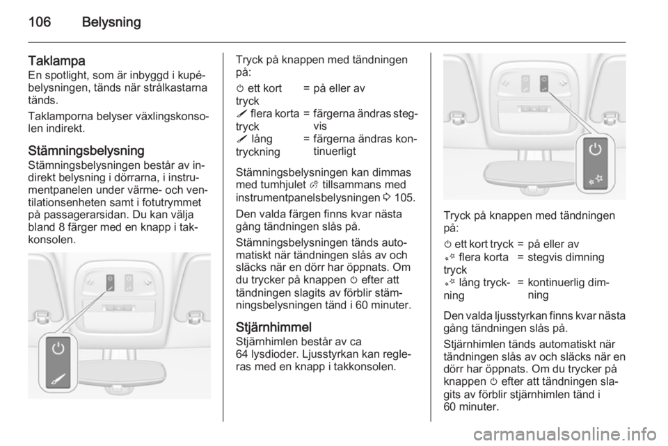OPEL ADAM 2015 Instruktionsbok 106Belysning
Taklampa
En spotlight, som är inbyggd i kupé‐
belysningen, tänds när strålkastarna
tänds.
Taklamporna belyser växlingskonso‐
len indirekt.
Stämningsbelysning Stämningsbelysni OPEL ADAM 2015 Instruktionsbok 106Belysning
Taklampa
En spotlight, som är inbyggd i kupé‐
belysningen, tänds när strålkastarna
tänds.
Taklamporna belyser växlingskonso‐
len indirekt.
Stämningsbelysning Stämningsbelysni