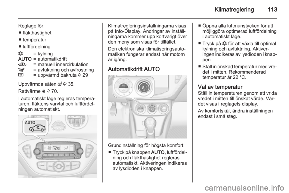 OPEL ADAM 2015 Instruktionsbok Klimatreglering113
Reglage för:■ fläkthastighet
■ temperatur
■ luftfördelningn=kylningAUTO=automatikdrift4=manuell innercirkulationV=avfuktning och avfrostningÜ=uppvärmd bakruta 3 29
Uppv OPEL ADAM 2015 Instruktionsbok Klimatreglering113
Reglage för:■ fläkthastighet
■ temperatur
■ luftfördelningn=kylningAUTO=automatikdrift4=manuell innercirkulationV=avfuktning och avfrostningÜ=uppvärmd bakruta 3 29
Uppv