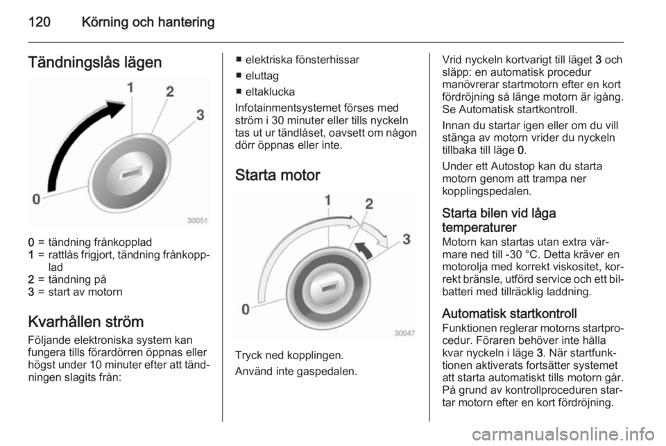 OPEL ADAM 2015 Instruktionsbok 120Körning och hanteringTändningslås lägen0=tändning frånkopplad1=rattlås frigjort, tändning frånkopp‐
lad2=tändning på3=start av motorn
Kvarhållen ström
Följande elektroniska system k OPEL ADAM 2015 Instruktionsbok 120Körning och hanteringTändningslås lägen0=tändning frånkopplad1=rattlås frigjort, tändning frånkopp‐
lad2=tändning på3=start av motorn
Kvarhållen ström
Följande elektroniska system k