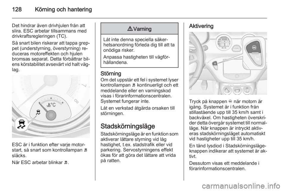 OPEL ADAM 2015 Instruktionsbok 128Körning och hantering
Det hindrar även drivhjulen från att
slira. ESC arbetar tillsammans med
drivkraftsregleringen (TC).
Så snart bilen riskerar att tappa grep‐
pet (understyrning, överstyr OPEL ADAM 2015 Instruktionsbok 128Körning och hantering
Det hindrar även drivhjulen från att
slira. ESC arbetar tillsammans med
drivkraftsregleringen (TC).
Så snart bilen riskerar att tappa grep‐
pet (understyrning, överstyr