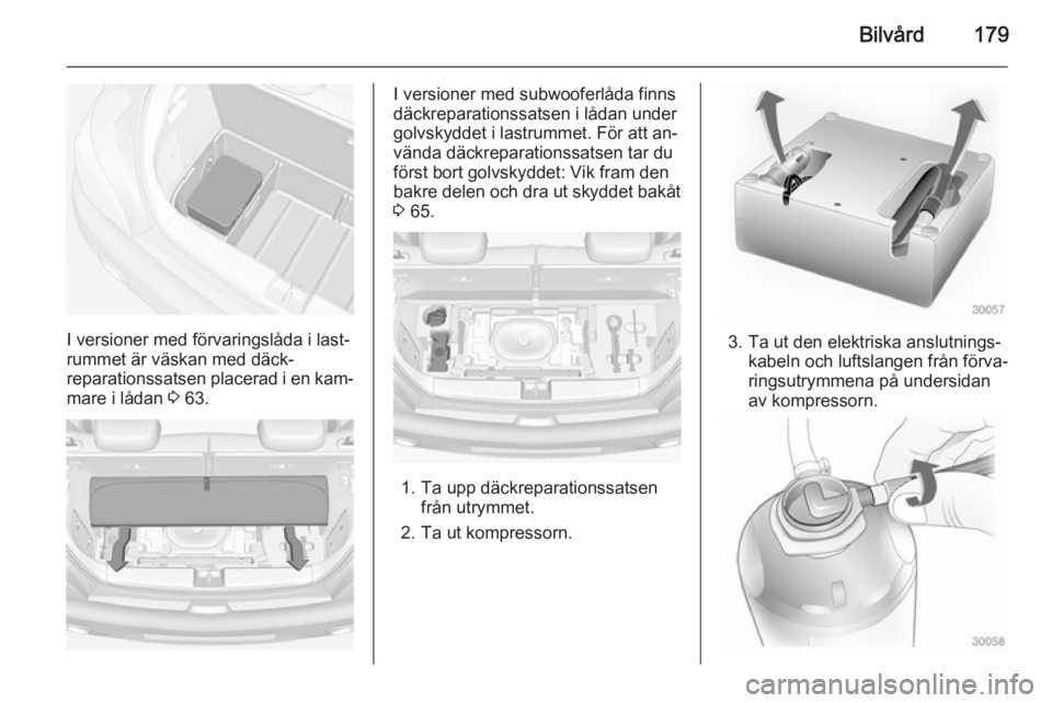 OPEL ADAM 2015 Instruktionsbok Bilvård179
I versioner med förvaringslåda i last‐
rummet är väskan med däck‐
reparationssatsen placerad i en kam‐
mare i lådan 3 63.
I versioner med subwooferlåda finns
däckreparations OPEL ADAM 2015 Instruktionsbok Bilvård179
I versioner med förvaringslåda i last‐
rummet är väskan med däck‐
reparationssatsen placerad i en kam‐
mare i lådan 3 63.
I versioner med subwooferlåda finns
däckreparations