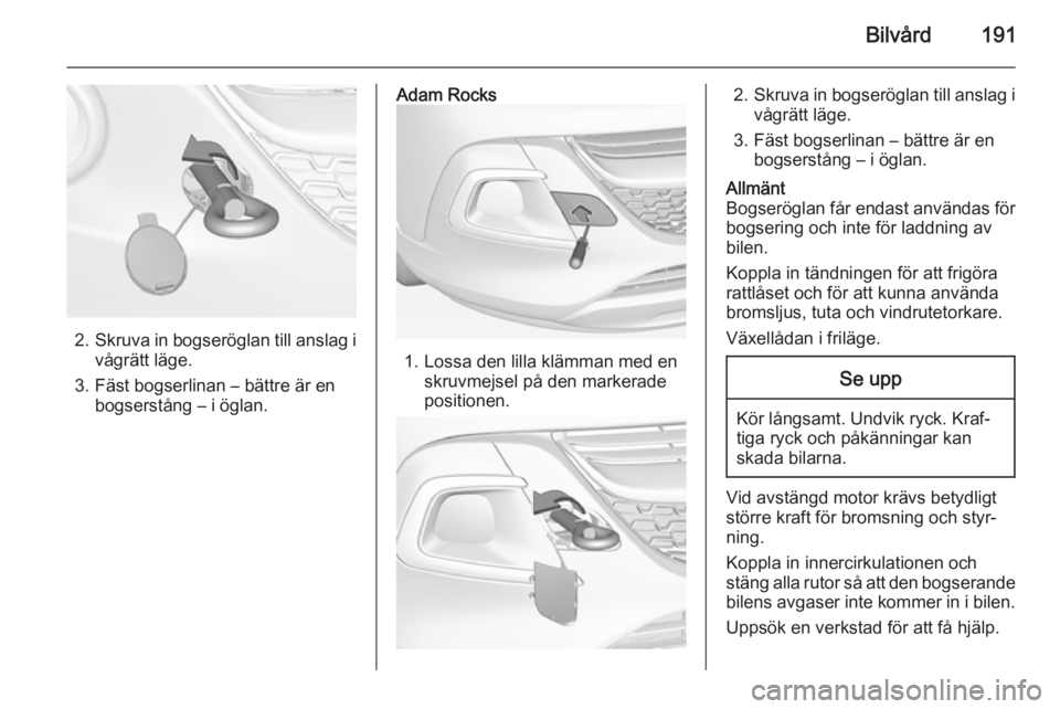 OPEL ADAM 2015 Instruktionsbok Bilvård191
2.Skruva in bogseröglan till anslag i
vågrätt läge.
3. Fäst bogserlinan – bättre är en bogserstång – i öglan.
Adam Rocks
1. Lossa den lilla klämman med enskruvmejsel på den OPEL ADAM 2015 Instruktionsbok Bilvård191
2.Skruva in bogseröglan till anslag i
vågrätt läge.
3. Fäst bogserlinan – bättre är en bogserstång – i öglan.
Adam Rocks
1. Lossa den lilla klämman med enskruvmejsel på den