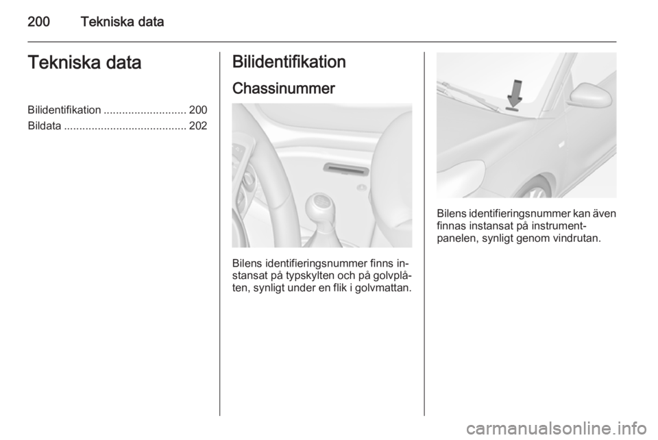 OPEL ADAM 2015  Instruktionsbok 200Tekniska dataTekniska dataBilidentifikation........................... 200
Bildata ........................................ 202Bilidentifikation
Chassinummer
Bilens identifieringsnummer finns in‐