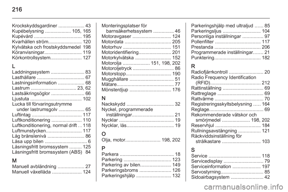 OPEL ADAM 2015 Instruktionsbok 216
Krockskyddsgardiner ...................43
Kupébelysning ...................105, 165
Kupévård ................................... 195
Kvarhållen ström......................... 120
Kylvätska OPEL ADAM 2015 Instruktionsbok 216
Krockskyddsgardiner ...................43
Kupébelysning ...................105, 165
Kupévård ................................... 195
Kvarhållen ström......................... 120
Kylvätska