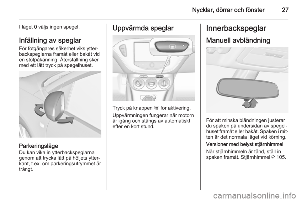 OPEL ADAM 2015 Instruktionsbok Nycklar, dörrar och fönster27
I läget 0 väljs ingen spegel.
Infällning av speglar För fotgängares säkerhet viks ytter‐
backspeglarna framåt eller bakåt vid
en stötpåkänning. Återställ OPEL ADAM 2015 Instruktionsbok Nycklar, dörrar och fönster27
I läget 0 väljs ingen spegel.
Infällning av speglar För fotgängares säkerhet viks ytter‐
backspeglarna framåt eller bakåt vid
en stötpåkänning. Återställ