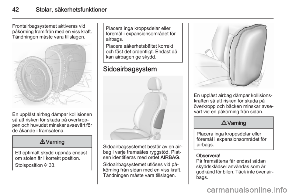 OPEL ADAM 2015 Instruktionsbok 42Stolar, säkerhetsfunktioner
Frontairbagsystemet aktiveras vid
påkörning framifrån med en viss kraft.
Tändningen måste vara tillslagen.
En upplåst airbag dämpar kollisionen
så att risken fö OPEL ADAM 2015 Instruktionsbok 42Stolar, säkerhetsfunktioner
Frontairbagsystemet aktiveras vid
påkörning framifrån med en viss kraft.
Tändningen måste vara tillslagen.
En upplåst airbag dämpar kollisionen
så att risken fö