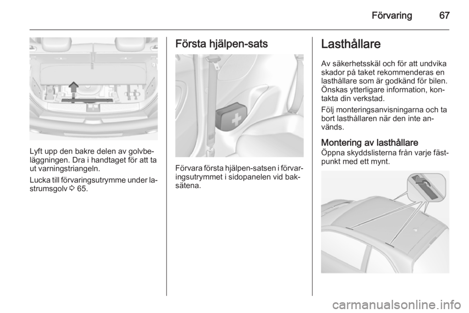 OPEL ADAM 2015 Instruktionsbok Förvaring67
Lyft upp den bakre delen av golvbe‐
läggningen. Dra i handtaget för att ta
ut varningstriangeln.
Lucka till förvaringsutrymme under la‐ strumsgolv 3 65.
Första hjälpen-sats
För OPEL ADAM 2015 Instruktionsbok Förvaring67
Lyft upp den bakre delen av golvbe‐
läggningen. Dra i handtaget för att ta
ut varningstriangeln.
Lucka till förvaringsutrymme under la‐ strumsgolv 3 65.
Första hjälpen-sats
För