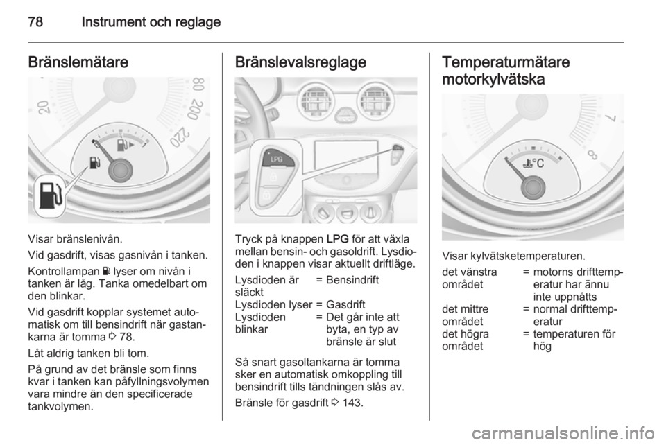 OPEL ADAM 2015 Instruktionsbok 78Instrument och reglageBränslemätare
Visar bränslenivån.
Vid gasdrift, visas gasnivån i tanken.
Kontrollampan Y lyser om nivån i
tanken är låg. Tanka omedelbart om
den blinkar.
Vid gasdrift OPEL ADAM 2015 Instruktionsbok 78Instrument och reglageBränslemätare
Visar bränslenivån.
Vid gasdrift, visas gasnivån i tanken.
Kontrollampan Y lyser om nivån i
tanken är låg. Tanka omedelbart om
den blinkar.
Vid gasdrift
