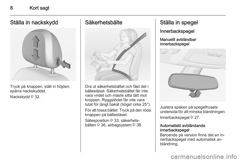 OPEL ADAM 2015  Instruktionsbok 8Kort sagtStälla in nackskydd
Tryck på knappen, ställ in höjden,
spärra nackskyddet.
Nackskydd  3 32.
Säkerhetsbälte
Dra ut säkerhetsbältet och fäst det i
bälteslåset. Säkerhetsbältet f�