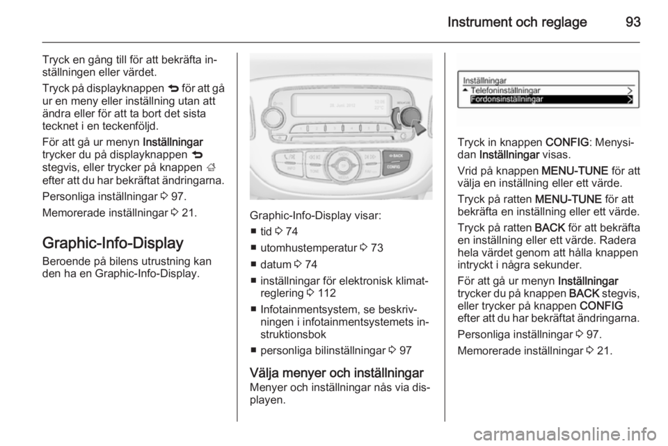 OPEL ADAM 2015 Instruktionsbok Instrument och reglage93
Tryck en gång till för att bekräfta in‐
ställningen eller värdet.
Tryck på displayknappen q för att gå
ur en meny eller inställning utan att
ändra eller för att OPEL ADAM 2015 Instruktionsbok Instrument och reglage93
Tryck en gång till för att bekräfta in‐
ställningen eller värdet.
Tryck på displayknappen q för att gå
ur en meny eller inställning utan att
ändra eller för att
