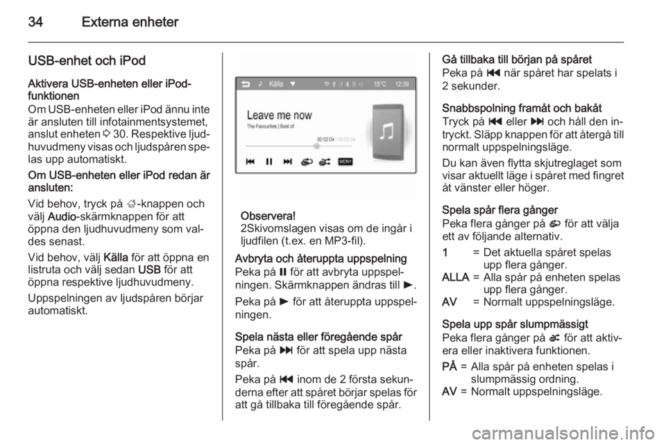 OPEL ADAM 2015.5  Handbok för infotainmentsystem 34Externa enheter
USB-enhet och iPod
Aktivera USB-enheten eller iPod-
funktionen
Om USB-enheten eller iPod ännu inte
är ansluten till infotainmentsystemet,
anslut enheten  3 30 . Respektive ljud‐
