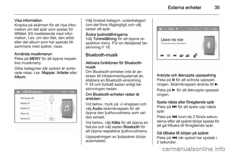 OPEL ADAM 2015.5  Handbok för infotainmentsystem Externa enheter35
Visa information
Knacka på skärmen för att visa infor‐
mation om det spår som spelas för
tillfället. Ett meddelande med infor‐
mation, t.ex. om den titel, den artist
eller 