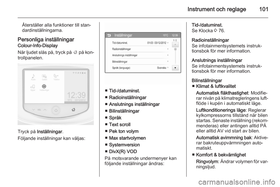 OPEL ADAM 2015.5  Instruktionsbok Instrument och reglage101
Återställer alla funktioner till stan‐
dardinställningarna.
Personliga inställningar
Colour-Info-Display
När ljudet slås på, tryck på  ; på kon‐
trollpanelen.
Tr