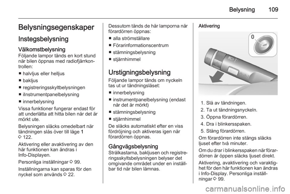 OPEL ADAM 2015.5  Instruktionsbok Belysning109Belysningsegenskaper
Instegsbelysning VälkomstbelysningFöljande lampor tänds en kort stund
när bilen öppnas med radiofjärrkon‐
trollen:
■ halvljus eller helljus
■ bakljus
■ r