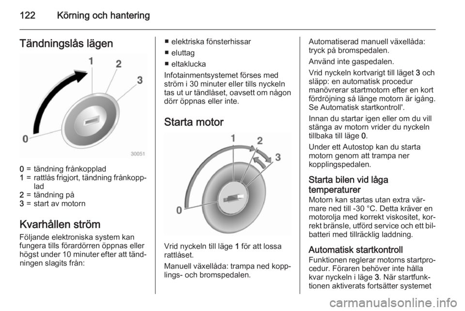 OPEL ADAM 2015.5  Instruktionsbok 122Körning och hanteringTändningslås lägen0=tändning frånkopplad1=rattlås frigjort, tändning frånkopp‐
lad2=tändning på3=start av motorn
Kvarhållen ström
Följande elektroniska system k