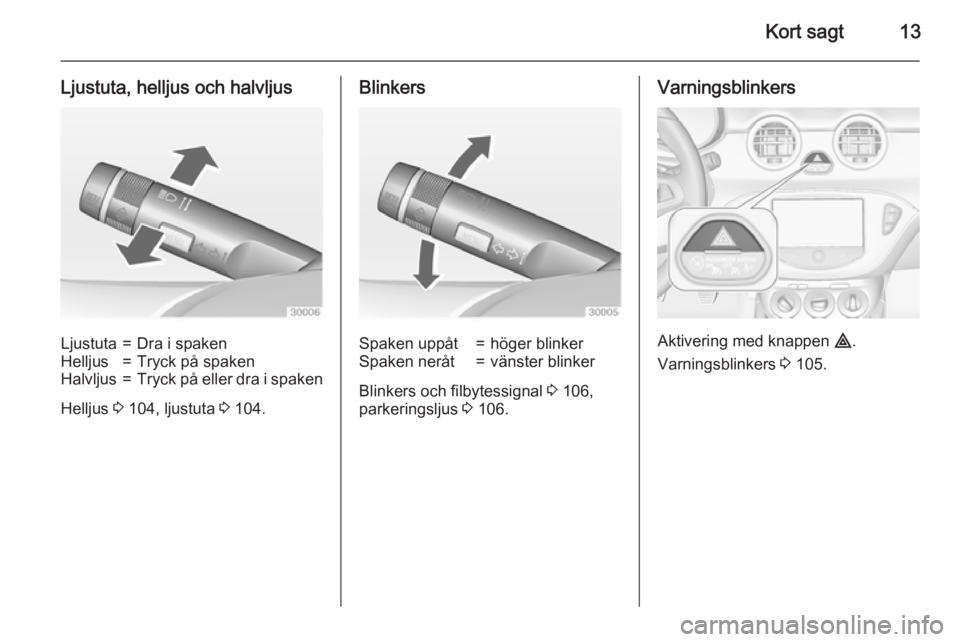 OPEL ADAM 2015.5  Instruktionsbok Kort sagt13
Ljustuta, helljus och halvljusLjustuta=Dra i spakenHelljus=Tryck på spakenHalvljus=Tryck på eller dra i spaken
Helljus 3 104, ljustuta  3 104.
BlinkersSpaken uppåt=höger blinkerSpaken 