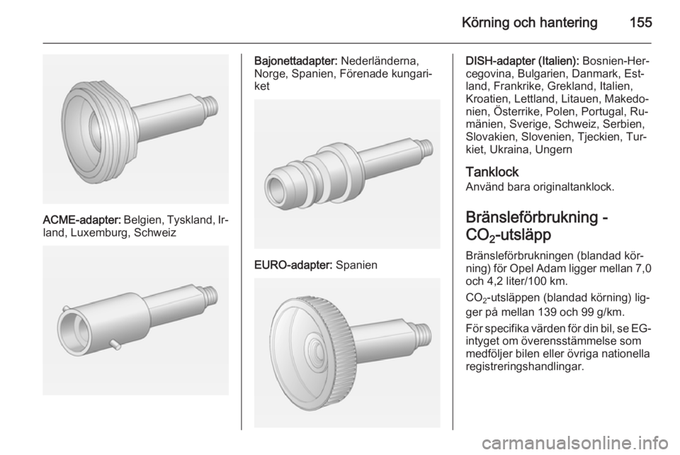 OPEL ADAM 2015.5  Instruktionsbok Körning och hantering155
ACME-adapter: Belgien, Tyskland, Ir‐
land, Luxemburg, Schweiz
Bajonettadapter:  Nederländerna,
Norge, Spanien, Förenade kungari‐
ket
EURO-adapter:  Spanien
DISH-adapter