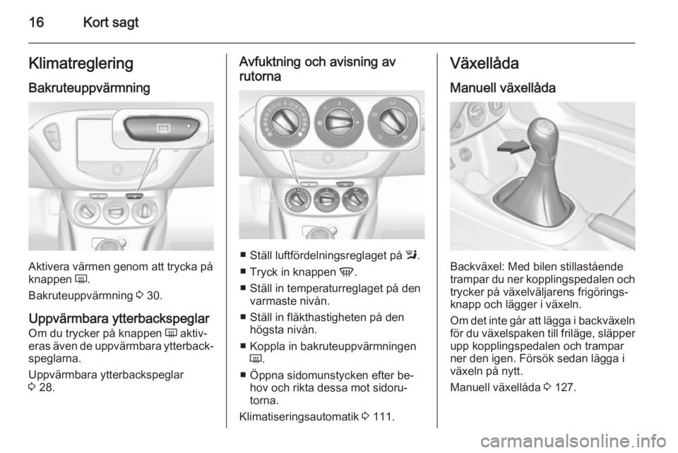 OPEL ADAM 2015.5  Instruktionsbok 16Kort sagtKlimatregleringBakruteuppvärmning
Aktivera värmen genom att trycka på
knappen  Ü.
Bakruteuppvärmning  3 30.
Uppvärmbara ytterbackspeglar
Om du trycker på knappen  Ü aktiv‐
eras ä