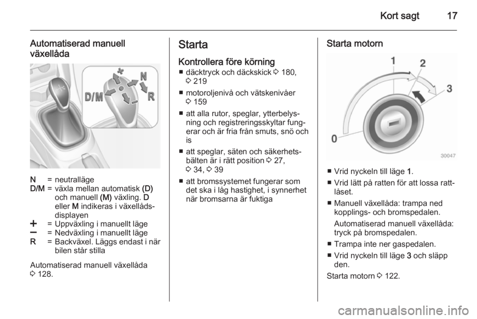 OPEL ADAM 2015.5  Instruktionsbok Kort sagt17
Automatiserad manuellväxellådaN=neutrallägeD/M=växla mellan automatisk  (D)
och manuell  (M) växling.  D
eller  M indikeras i växellåds‐
displayen<=Uppväxling i manuellt läge]=N