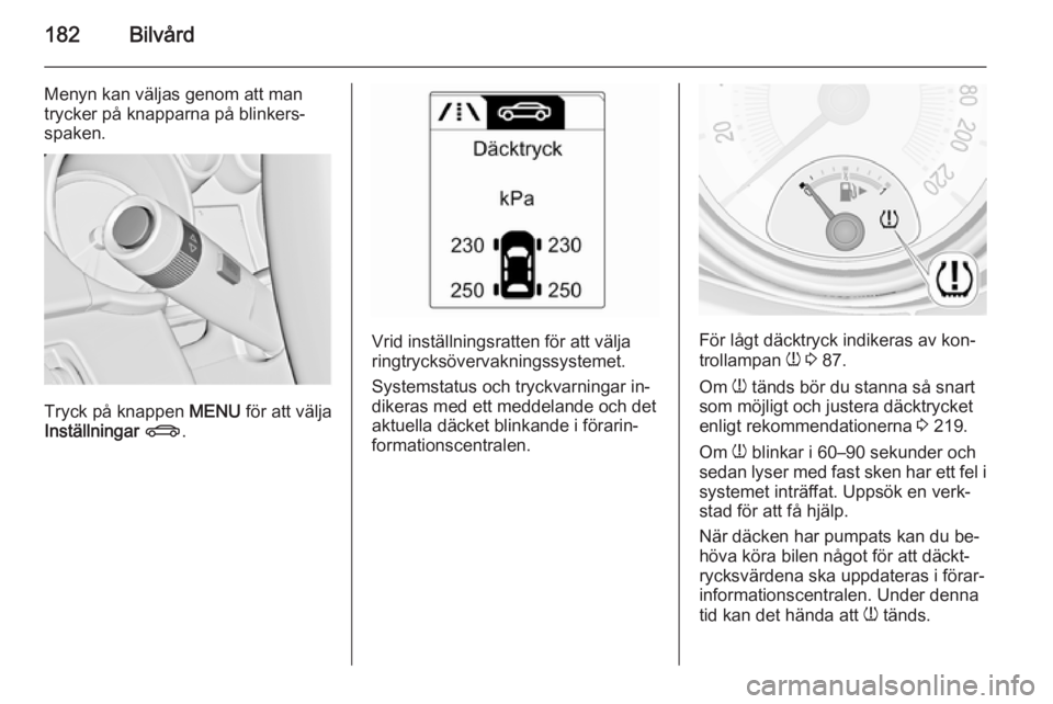 OPEL ADAM 2015.5 Instruktionsbok 182Bilvård
Menyn kan väljas genom att mantrycker på knapparna på blinkers‐
spaken.
Tryck på knappen MENU för att välja
Inställningar X .
Vrid inställningsratten för att välja
ringtrycks OPEL ADAM 2015.5 Instruktionsbok 182Bilvård
Menyn kan väljas genom att mantrycker på knapparna på blinkers‐
spaken.
Tryck på knappen MENU för att välja
Inställningar X .
Vrid inställningsratten för att välja
ringtrycks