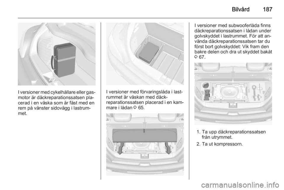 OPEL ADAM 2015.5 Instruktionsbok Bilvård187
I versioner med cykelhållare eller gas‐
motor är däckreparationssatsen pla‐
cerad i en väska som är fäst med en
rem på vänster sidovägg i lastrum‐ met.I versioner med förva OPEL ADAM 2015.5 Instruktionsbok Bilvård187
I versioner med cykelhållare eller gas‐
motor är däckreparationssatsen pla‐
cerad i en väska som är fäst med en
rem på vänster sidovägg i lastrum‐ met.I versioner med förva