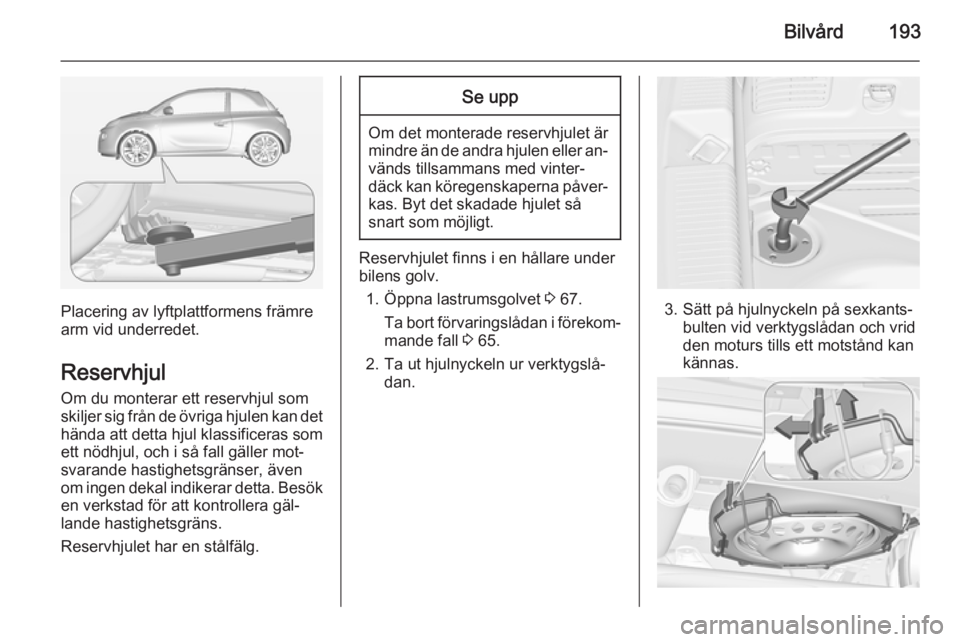 OPEL ADAM 2015.5 Instruktionsbok Bilvård193
Placering av lyftplattformens främre
arm vid underredet.
Reservhjul
Om du monterar ett reservhjul som
skiljer sig från de övriga hjulen kan det
hända att detta hjul klassificeras som e OPEL ADAM 2015.5 Instruktionsbok Bilvård193
Placering av lyftplattformens främre
arm vid underredet.
Reservhjul
Om du monterar ett reservhjul som
skiljer sig från de övriga hjulen kan det
hända att detta hjul klassificeras som e
