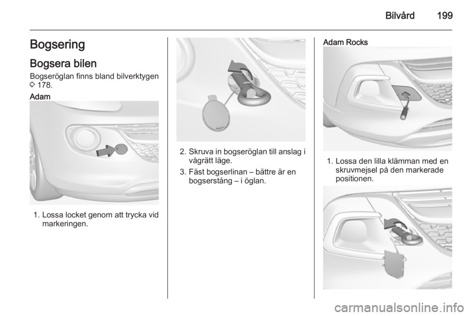 OPEL ADAM 2015.5 Instruktionsbok Bilvård199Bogsering
Bogsera bilen Bogseröglan finns bland bilverktygen
3 178.Adam
1. Lossa locket genom att trycka vid
markeringen.2.Skruva in bogseröglan till anslag i
vågrätt läge.
3. Fäst b OPEL ADAM 2015.5 Instruktionsbok Bilvård199Bogsering
Bogsera bilen Bogseröglan finns bland bilverktygen
3 178.Adam
1. Lossa locket genom att trycka vid
markeringen.2.Skruva in bogseröglan till anslag i
vågrätt läge.
3. Fäst b